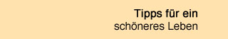 Tipps für ein schöneres Leben